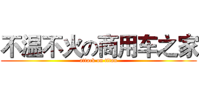 不温不火の商用车之家 (attack on titan)