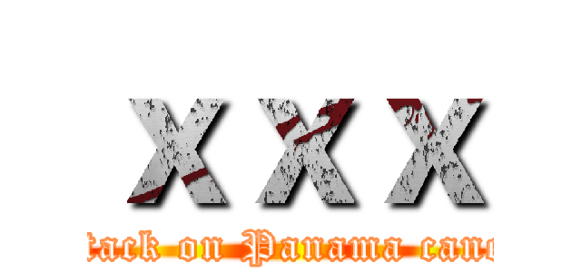 ｘｘｘ (attack on Panama canel)