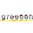 ｇｒｅｅｅｅｎ (グリーン)