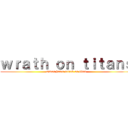 ｗｒａｔｈ ｏｎ ｔｉｔａｎｓ (simon hates attack on titan)