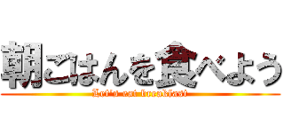 朝ごはんを食べよう (Let's eat breakfast)