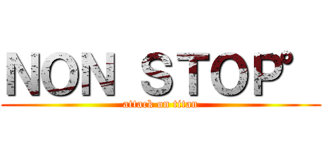 ＮＯＮ ＳＴＯＰ° (attack on titan)
