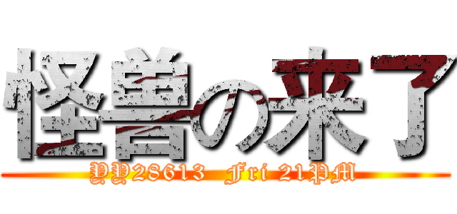 怪兽の来了 (YY28613  Fri 21PM)