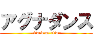 アグナダンス (attack on titan)