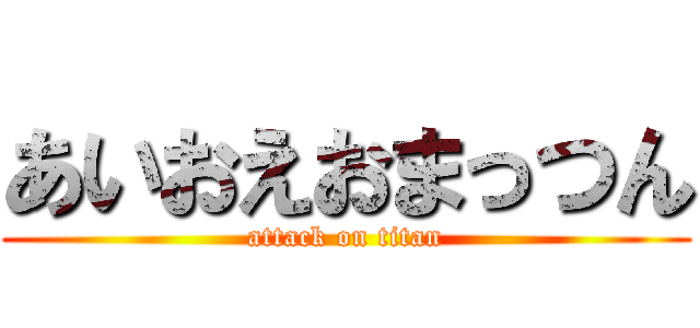 あいおえおまっつん (attack on titan)