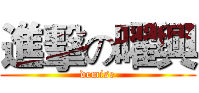 進擊の曜興 (demise)