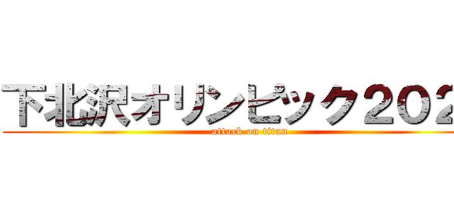 下北沢オリンピック２０２０ (attack on titan)