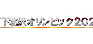 下北沢オリンピック２０２０ (attack on titan)