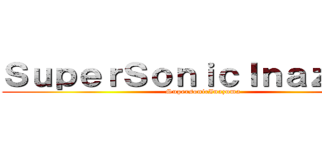 ＳｕｐｅｒＳｏｎｉｃＩｎａｚｕｍａ (SupersonicInazuma)