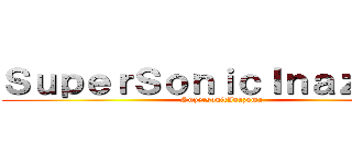 ＳｕｐｅｒＳｏｎｉｃＩｎａｚｕｍａ (SupersonicInazuma)