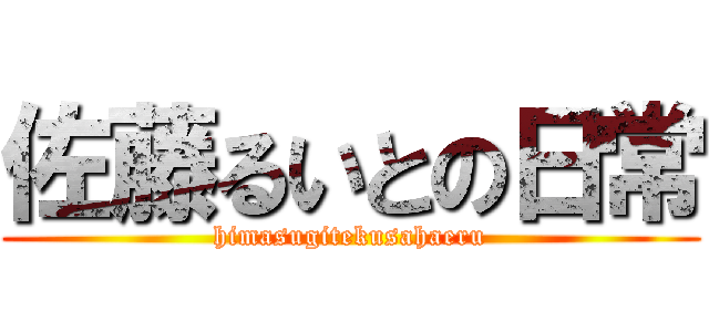 佐藤るいとの日常 (himasugitekusahaeru)