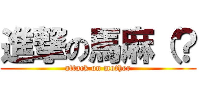 進撃の馬麻（？ (attack on mother)