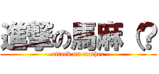 進撃の馬麻（？ (attack on mother)