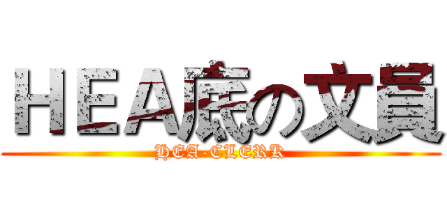 ＨＥＡ底の文員 (HEA-CLERK)