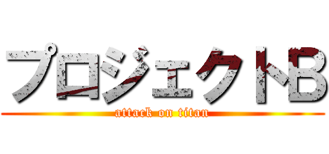 プロジェクトＢ (attack on titan)