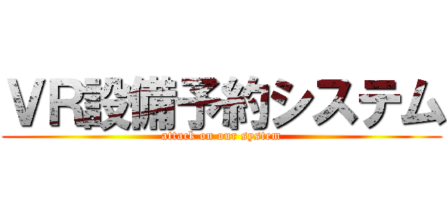 ＶＲ設備予約システム (attack on our system)