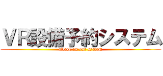 ＶＲ設備予約システム (attack on our system)