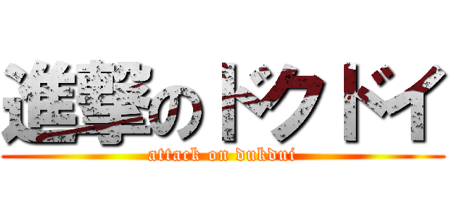 進撃のドクドイ (attack on dukdui)