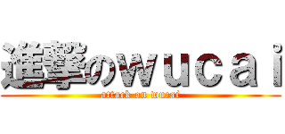 進撃のｗｕｃａｉ (attack on wucai)