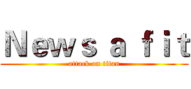 Ｎｅｗｓ ａ ｆｉｔ (attack on titan)