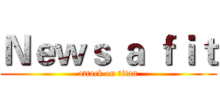 Ｎｅｗｓ ａ ｆｉｔ (attack on titan)