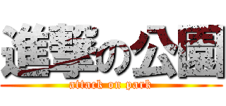 進撃の公園 (attack on park)