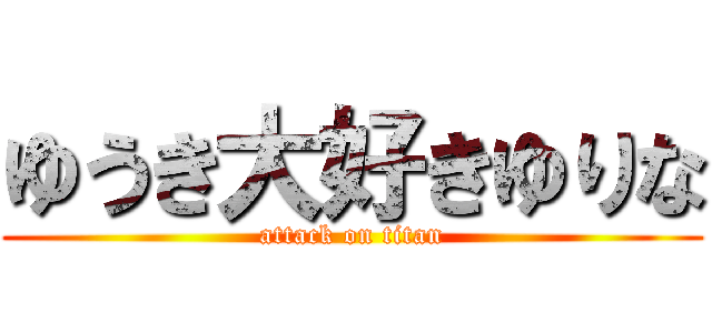 ゆうき大好きゆりな (attack on titan)