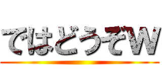 ではどうぞｗ ()