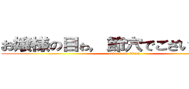 お嬢様の目ゎ，節穴でございｍすか？ (attack on titan)