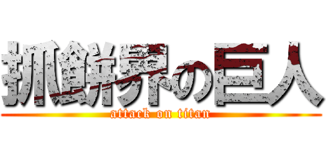 抓餅界の巨人 (attack on titan)