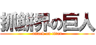抓餅界の巨人 (attack on titan)