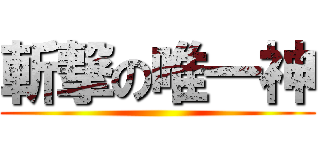 斬撃の唯一神 ()