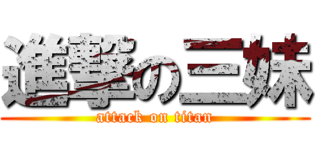 進撃の三妹 (attack on titan)