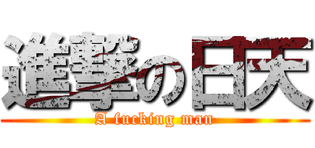 進撃の日天 (A fucking man)
