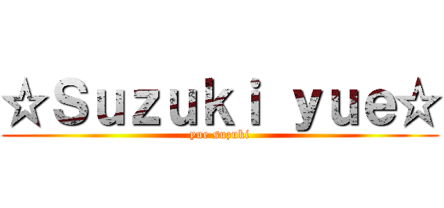 ☆Ｓｕｚｕｋｉ ｙｕｅ☆ (yue suzuki)