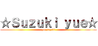 ☆Ｓｕｚｕｋｉ ｙｕｅ☆ (yue suzuki)
