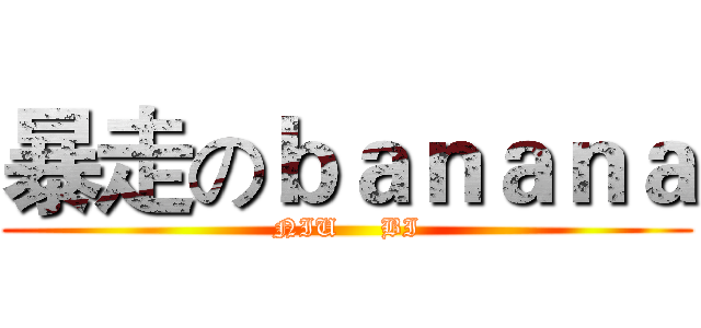 暴走のｂａｎａｎａ (NIU     BI)