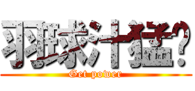 羽球汁猛芃 (Get power)