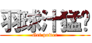 羽球汁猛芃 (Get power)