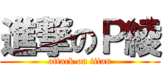 進撃のＰ綾 (attack on titan)
