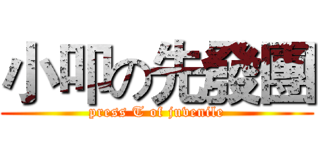 小叩の先發團 (press T of juvenile)