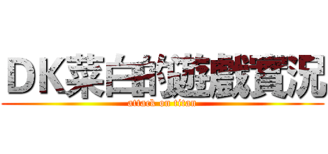 ＤＫ菜白的遊戲實況 (attack on titan)