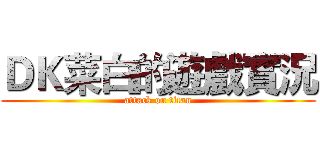 ＤＫ菜白的遊戲實況 (attack on titan)