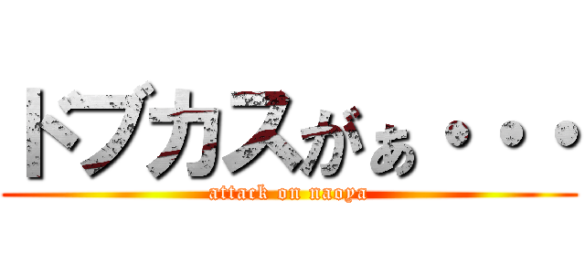 ドブカスがぁ・・・ (attack on naoya)