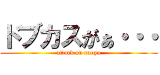 ドブカスがぁ・・・ (attack on naoya)