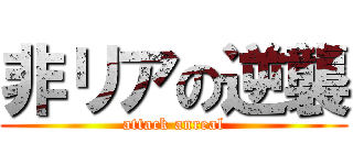 非リアの逆襲 (attack anreal)