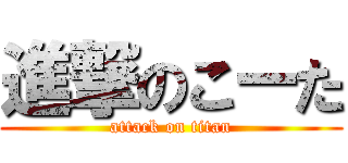 進撃のこーた (attack on titan)