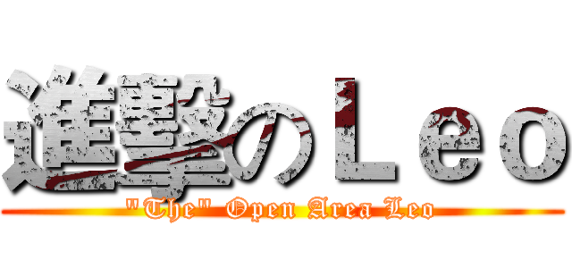 進擊のＬｅｏ ("The" Open Area Leo)