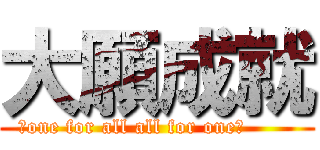 大願成就 (〜one for all all for one〜       )
