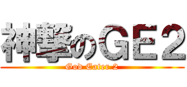 神撃のＧＥ２ (God Eater 2)